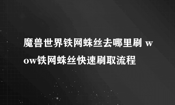 魔兽世界铁网蛛丝去哪里刷 wow铁网蛛丝快速刷取流程