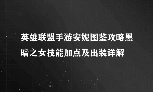 英雄联盟手游安妮图鉴攻略黑暗之女技能加点及出装详解