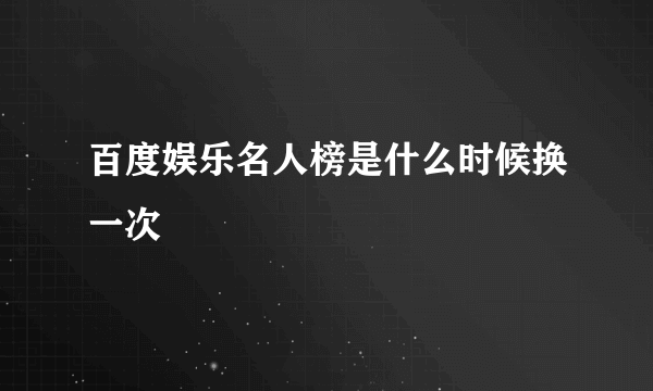 百度娱乐名人榜是什么时候换一次