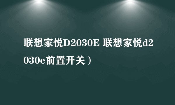 联想家悦D2030E 联想家悦d2030e前置开关）