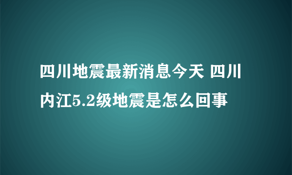 四川地震最新消息今天 四川内江5.2级地震是怎么回事