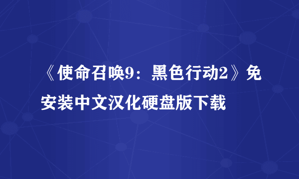 《使命召唤9：黑色行动2》免安装中文汉化硬盘版下载