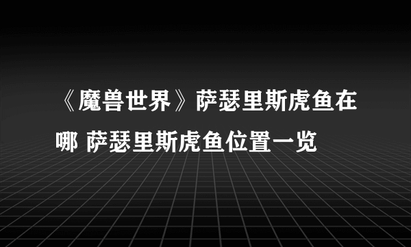 《魔兽世界》萨瑟里斯虎鱼在哪 萨瑟里斯虎鱼位置一览