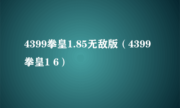 4399拳皇1.85无敌版（4399拳皇1 6）