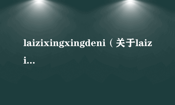 laizixingxingdeni（关于laizixingxingdeni的简介）