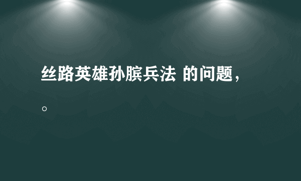 丝路英雄孙膑兵法 的问题，。