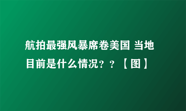 航拍最强风暴席卷美国 当地目前是什么情况？？【图】