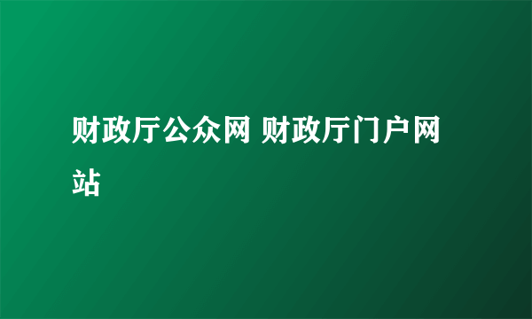 财政厅公众网 财政厅门户网站