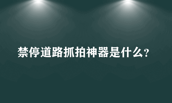 禁停道路抓拍神器是什么？