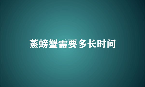 蒸螃蟹需要多长时间