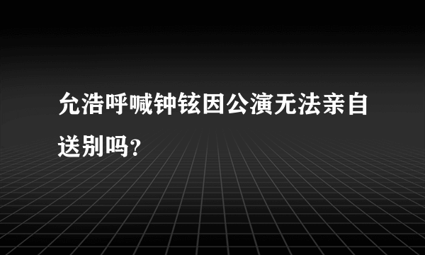 允浩呼喊钟铉因公演无法亲自送别吗？