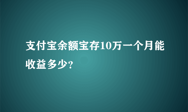 支付宝余额宝存10万一个月能收益多少？