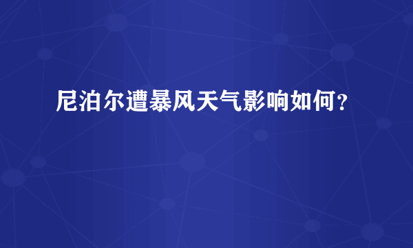 尼泊尔遭暴风天气影响如何？