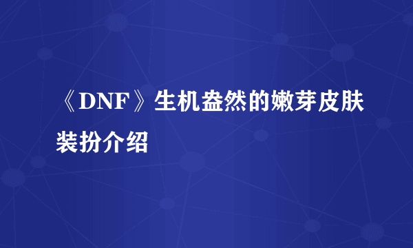 《DNF》生机盎然的嫩芽皮肤装扮介绍