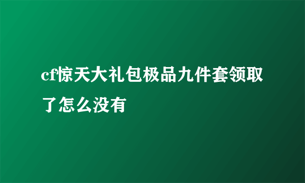 cf惊天大礼包极品九件套领取了怎么没有