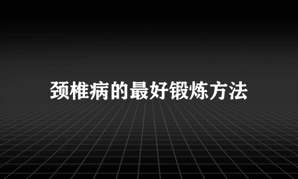 颈椎病的最好锻炼方法