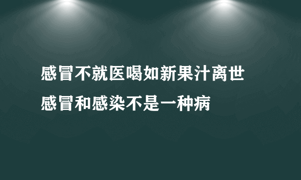 感冒不就医喝如新果汁离世 感冒和感染不是一种病