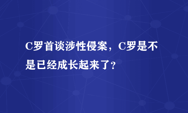 C罗首谈涉性侵案，C罗是不是已经成长起来了？