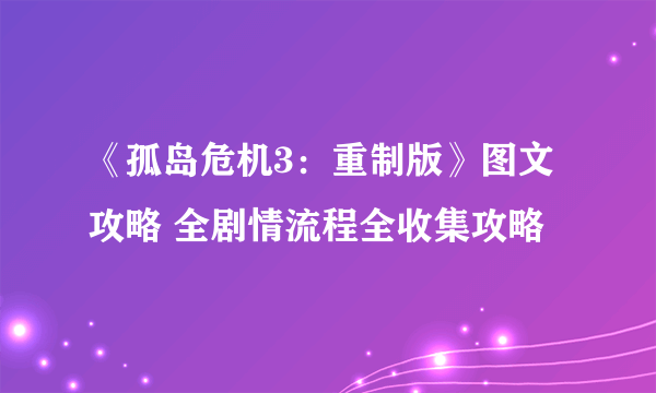 《孤岛危机3：重制版》图文攻略 全剧情流程全收集攻略