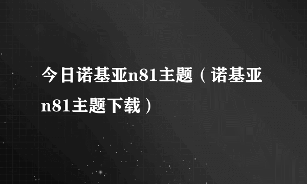 今日诺基亚n81主题（诺基亚n81主题下载）