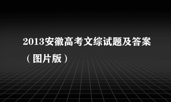 2013安徽高考文综试题及答案（图片版）