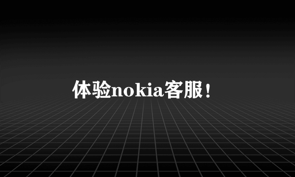 体验nokia客服！