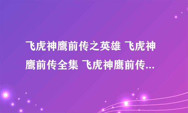 飞虎神鹰前传之英雄 飞虎神鹰前传全集 飞虎神鹰前传下载 飞虎神鹰前传第二部 飞虎神鹰前传大结局