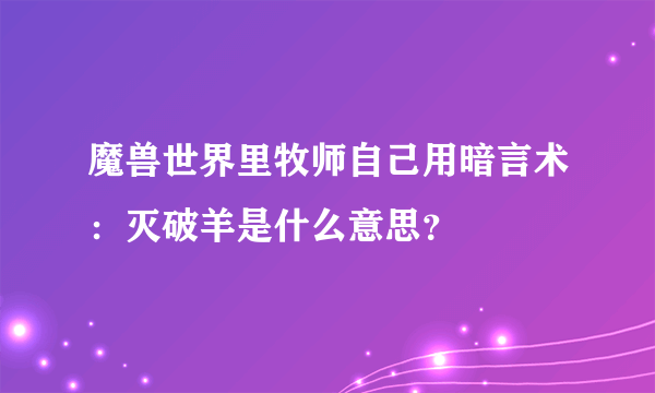 魔兽世界里牧师自己用暗言术：灭破羊是什么意思？