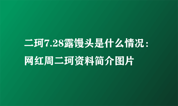 二珂7.28露馒头是什么情况：网红周二珂资料简介图片