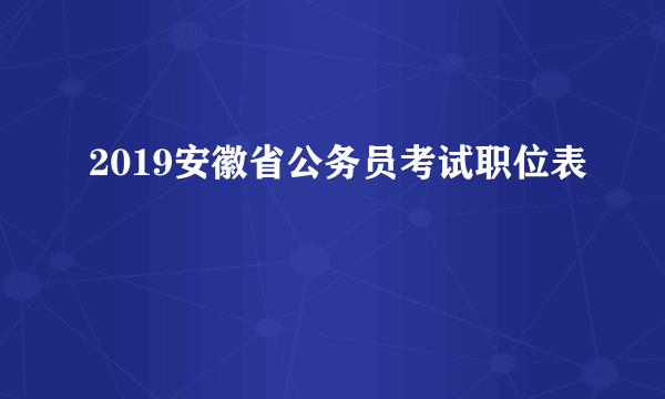 2019安徽省公务员考试职位表