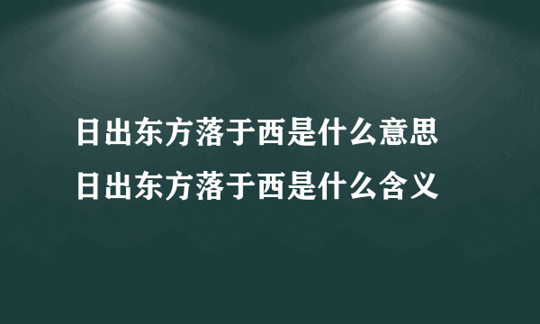 日出东方落于西是什么意思 日出东方落于西是什么含义