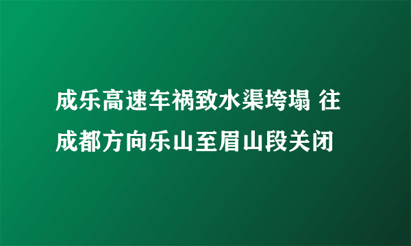 成乐高速车祸致水渠垮塌 往成都方向乐山至眉山段关闭