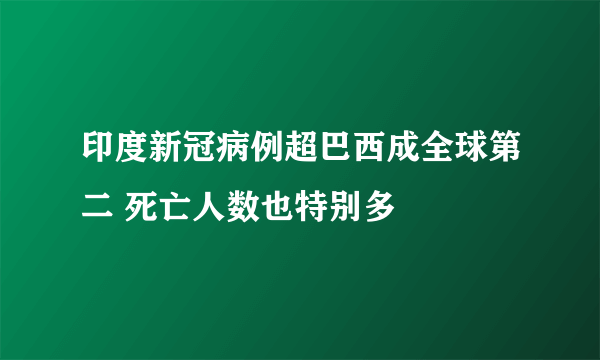 印度新冠病例超巴西成全球第二 死亡人数也特别多