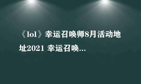 《lol》幸运召唤师8月活动地址2021 幸运召唤师8月入口分享