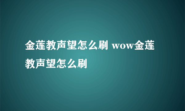 金莲教声望怎么刷 wow金莲教声望怎么刷