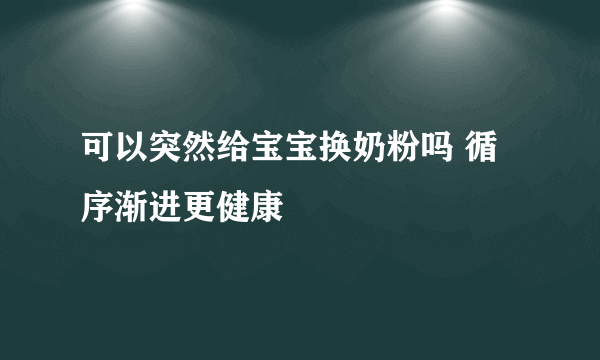 可以突然给宝宝换奶粉吗 循序渐进更健康