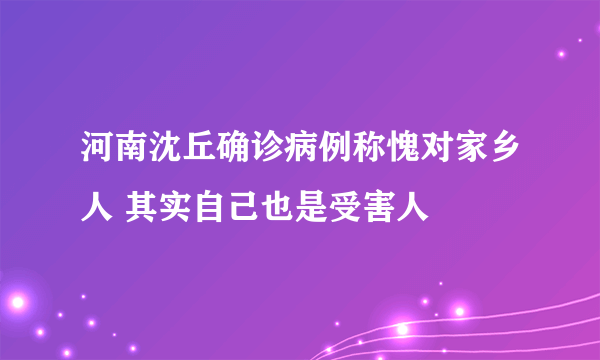 河南沈丘确诊病例称愧对家乡人 其实自己也是受害人