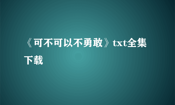 《可不可以不勇敢》txt全集下载