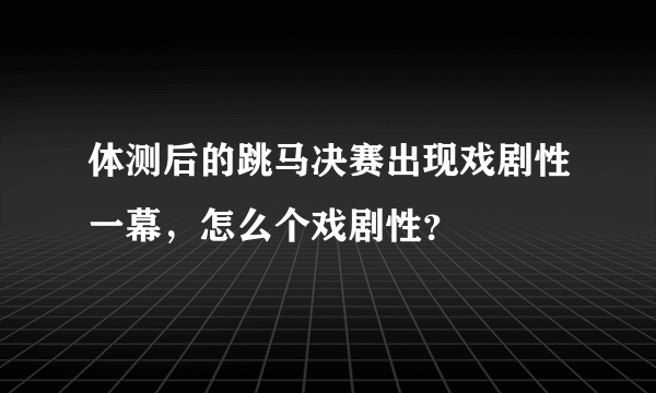 体测后的跳马决赛出现戏剧性一幕，怎么个戏剧性？