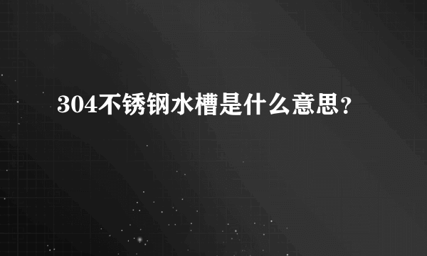 304不锈钢水槽是什么意思？