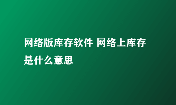 网络版库存软件 网络上库存是什么意思