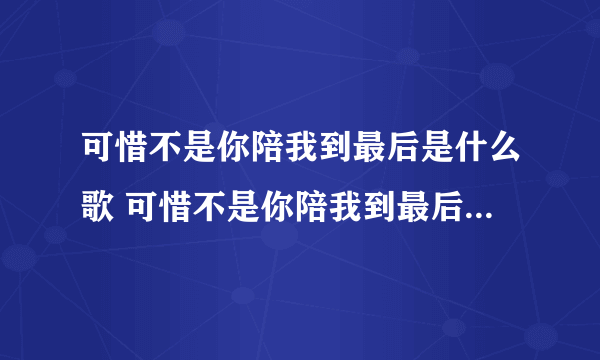 可惜不是你陪我到最后是什么歌 可惜不是你陪我到最后是哪首歌歌词