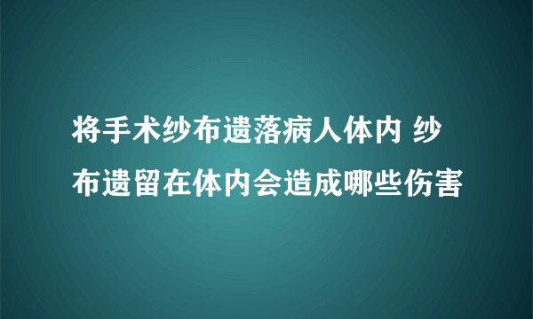 将手术纱布遗落病人体内 纱布遗留在体内会造成哪些伤害