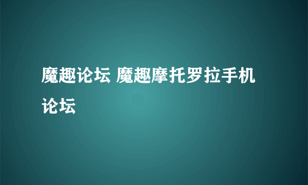 魔趣论坛 魔趣摩托罗拉手机论坛