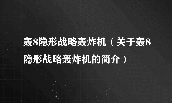 轰8隐形战略轰炸机（关于轰8隐形战略轰炸机的简介）