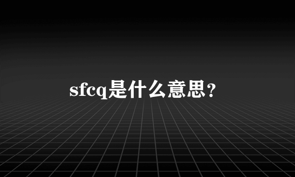 sfcq是什么意思？