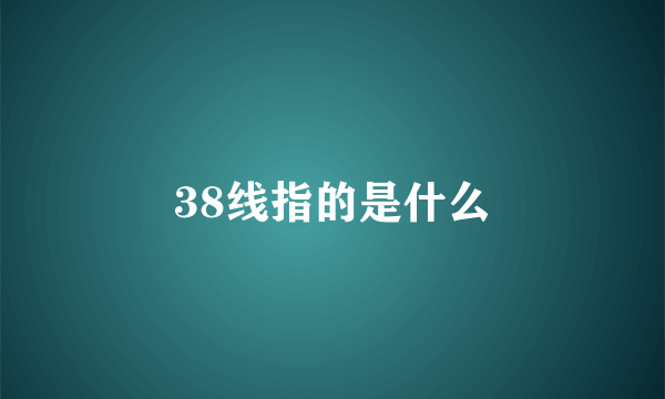 38线指的是什么