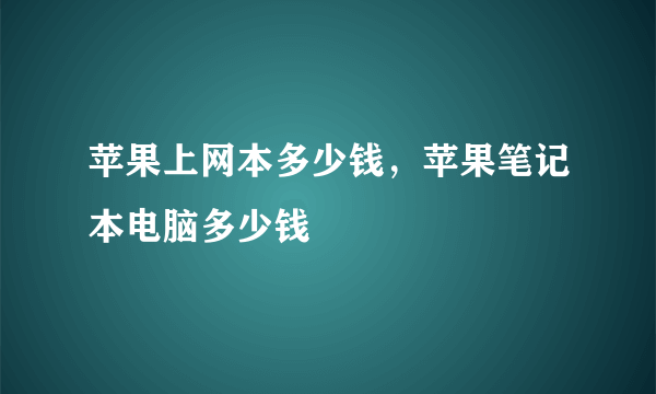 苹果上网本多少钱，苹果笔记本电脑多少钱