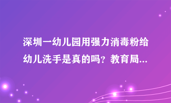 深圳一幼儿园用强力消毒粉给幼儿洗手是真的吗？教育局对此是怎么回应的？