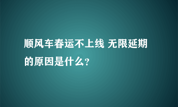 顺风车春运不上线 无限延期的原因是什么？